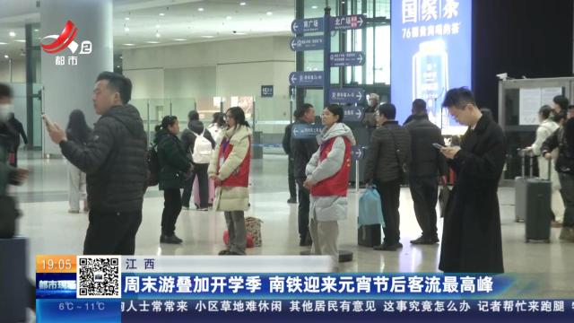 江西：周末游叠加开学季 南铁迎来元宵节后客流最高峰