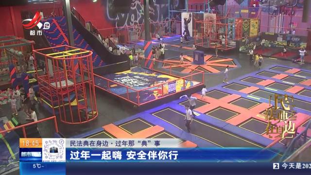 【民法典在身边·过年那“典”事】过年一起嗨 安全伴你行