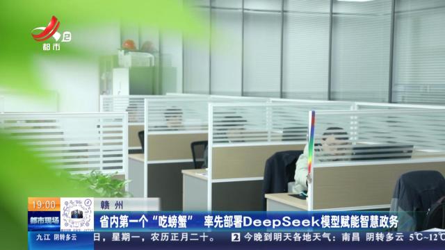 赣州：省内第一个“吃螃蟹” 率先部署DeepSeek模型赋能智慧政务