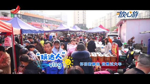 都市放心游·玩达人vlog：怀旧新潮流 赶集过大年
