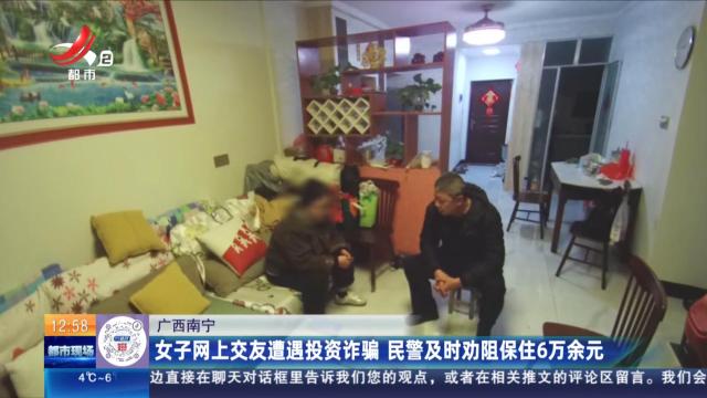 广西南宁：女子网上交友遭遇投资诈骗 民警及时劝阻保住6万余元
