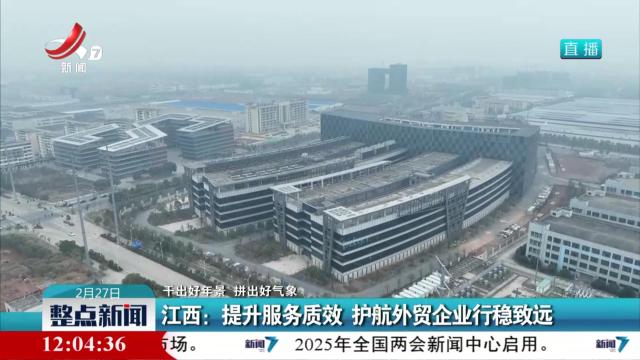 【干出好年景 拼出好气象】江西：提升服务质效 护航外贸企业行稳致远