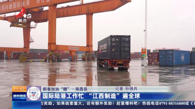 【新春加油“赣”】南昌县：国际陆港工作忙 “江西制造”遍全球