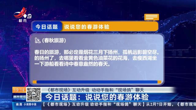 【《都市现场》互动升级 动动手指和“现场鸽”聊天】今日话题：说说您的春游体验