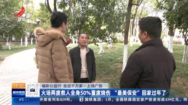 【福彩公益行 走近千万家】上饶广信：火场两度救人全身50%重度烧伤 “最美保安”回家过年了