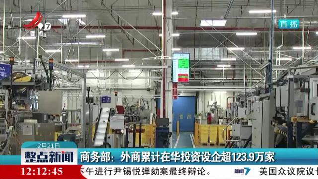 商务部：外商累计在华投资设企超123.9万家