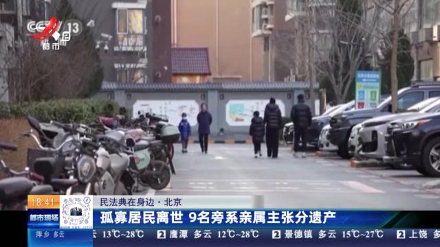 【民法典在身边】北京：孤寡居民离世 9名旁系亲属主张分遗产