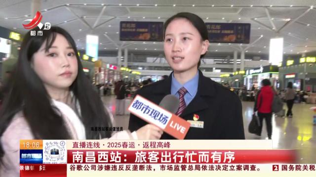 【直播连线·2025春运·返程高峰】南昌西站：旅客出行忙而有序