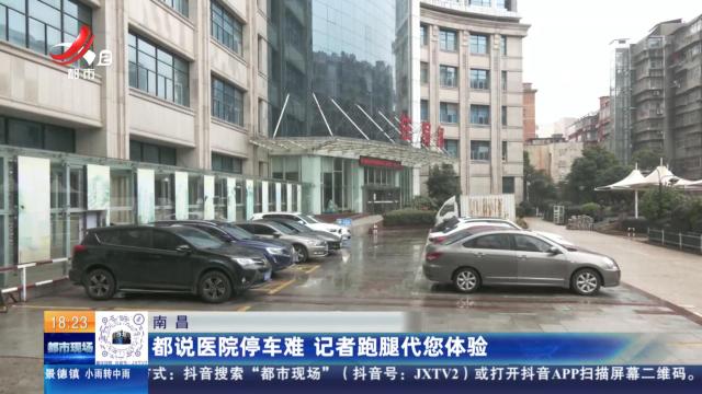 南昌：都说医院停车难 记者跑腿代您体验