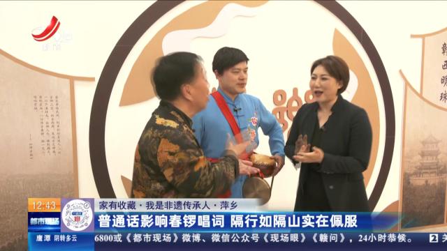 【家有收藏·我是非遗传承人】萍乡：普通话影响春锣唱词 隔行如隔山实在佩服