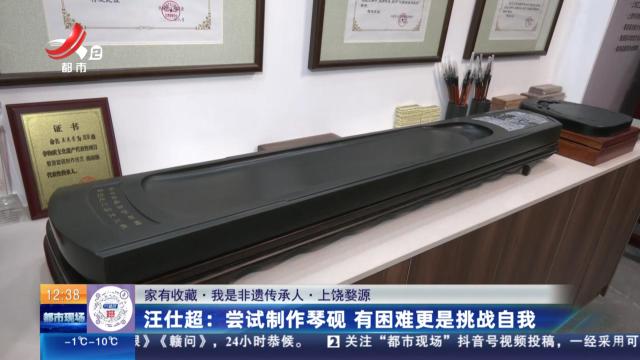 【家有收藏·我是非遗传承人·上饶婺源】汪仕超：尝试制作琴砚 有困难更是挑战自我