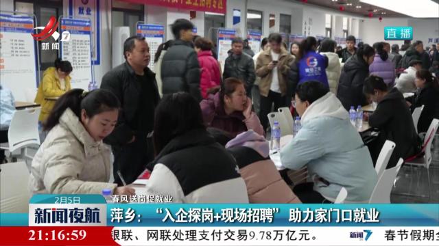 【春风送岗促就业】萍乡：“入企探岗+现场招聘”助力家门口就业