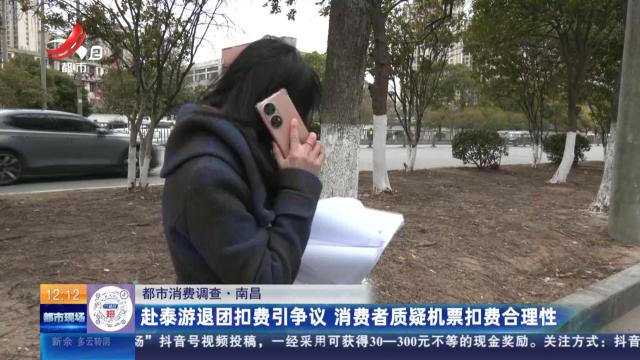 【都市消费调查】南昌：赴泰游退团扣费引争议 消费者质疑机票扣费合理性