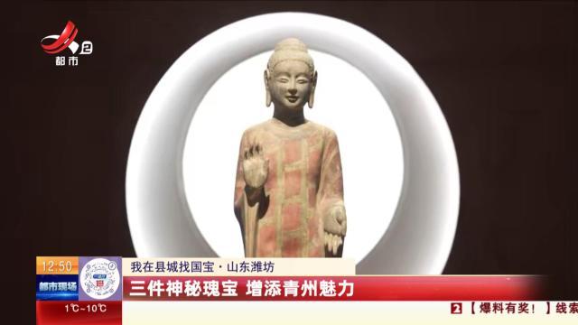 【我在县城找国宝】山东潍坊：三件神秘瑰宝 增添青州魅力