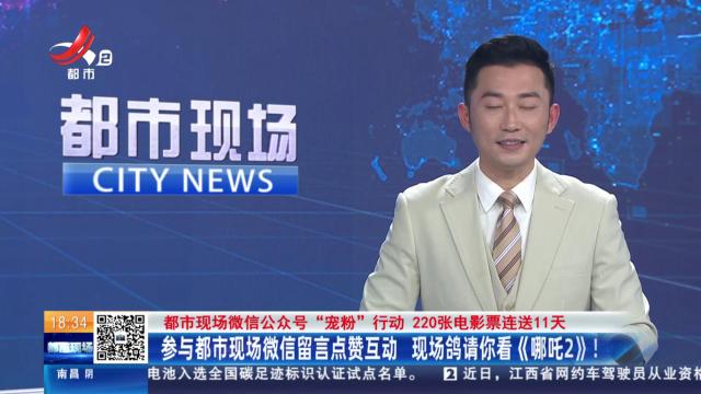 【都市现场微信公众号“宠粉”行动 220张电影票连送11天】参与都市现场微信留言点赞互动 现场鸽请你看《哪吒2》！