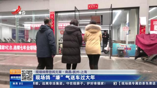【现场鸽带您闹元宵·南昌-抚州-上海】现场鸽“壕”气送车过大年