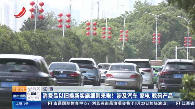 江西：消费品以旧换新实施细则来啦！涉及汽车 家电 数码产品