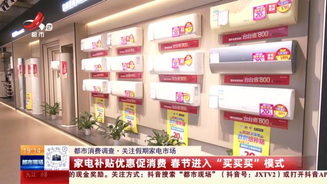 【都市消费调查·关注假期家电市场】家电补贴优惠促消费 春节进入“买买买”模式