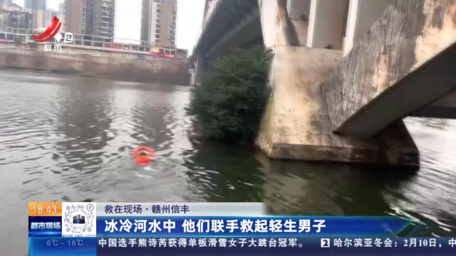 【救在现场】赣州信丰：冰冷河水中 他们联手救起轻生男子