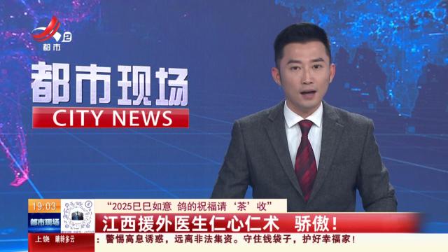 【“2025巳巳如意 鸽的祝福请‘茶’收”】江西援外医生仁心仁术 骄傲！