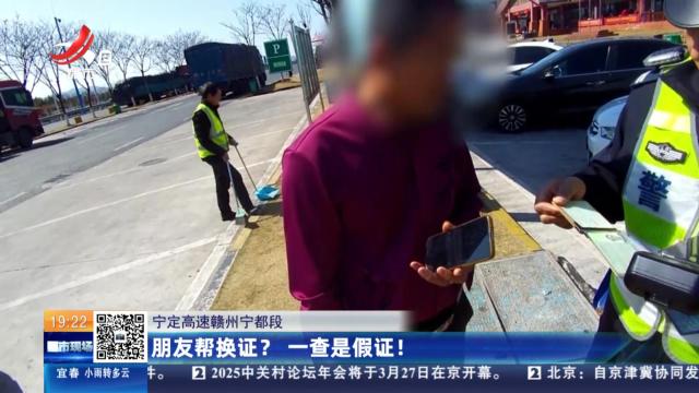 宁定高速赣州宁都段：朋友帮换证？一查是假证！