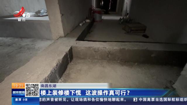 南昌东湖：楼上装修楼下慌 这波操作真可行？