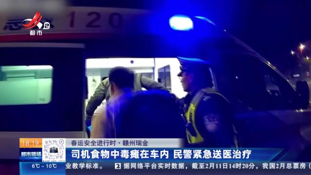 【春运安全进行时】赣州瑞金：司机食物中毒瘫在车内 民警紧急送医治疗