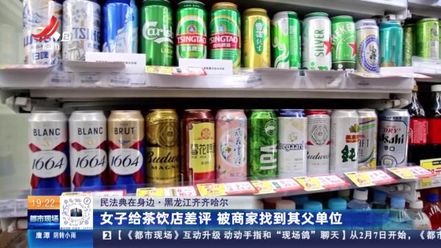 【民法典在身边】黑龙江齐齐哈尔：女子给茶饮店差评 被商家找到其父单位