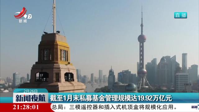 截至1月末私募基金管理规模达19.92万亿元