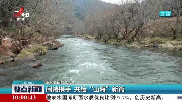 【深化赣闽交流合作】赣闽携手 共绘“山海”新篇