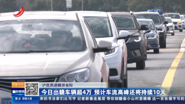 沪昆高速赣浙省际：今日出赣车辆超4万 预计车流高峰还将持续10天