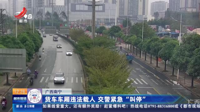 广西南宁：货车车厢违法载人 交警紧急“叫停”