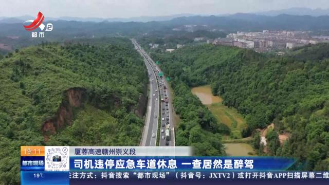 厦蓉高速赣州崇义段：司机违停应急车道休息 一查居然是醉驾
