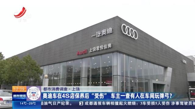 【都市消费调查】上饶：奥迪车在4S店保养后“受伤” 车主一查有人在车间玩弹弓？