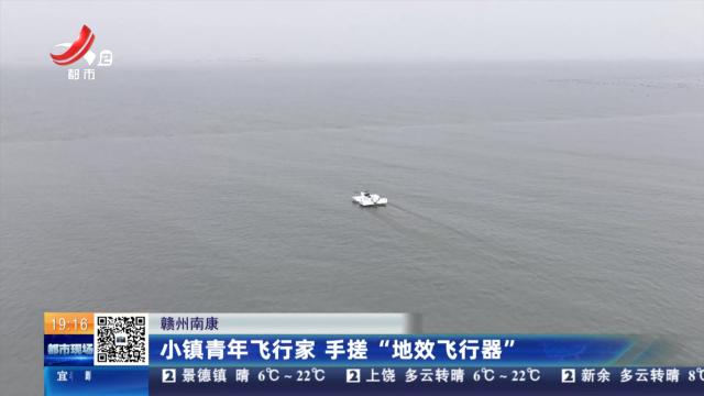 赣州南康：小镇青年飞行家 手搓“地效飞行器”