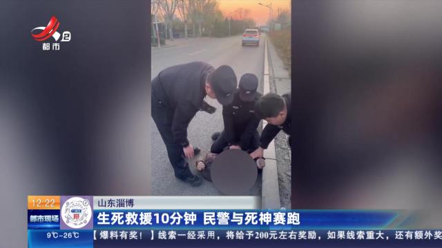 山东淄博：生死救援10分钟 民警与死神赛跑