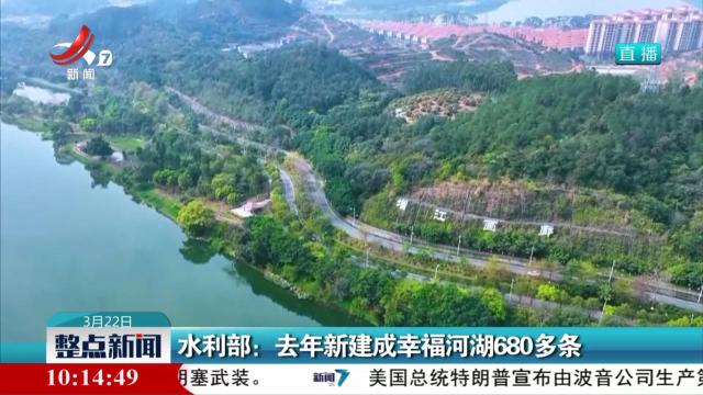 水利部：去年新建成幸福河湖680多条