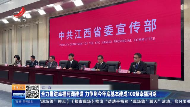 江西：全力推进幸福河湖建设 力争到今年底基本建成100条幸福河湖