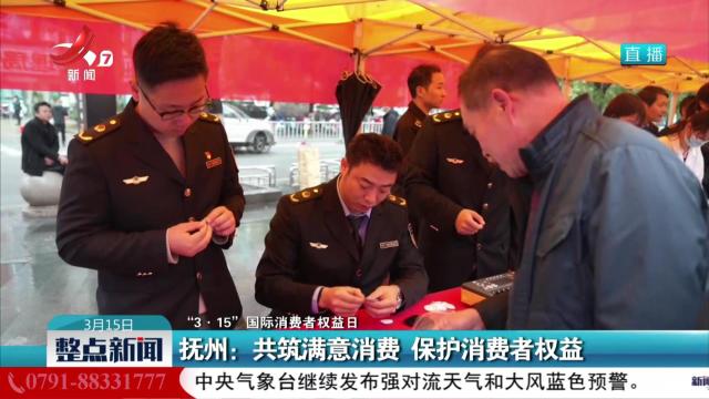 【“3·15”国际消费者权益日】抚州：共筑满意消费 保护消费者权益