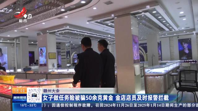 赣州大余：女子做任务险被骗50余克黄金 金店店员及时报警拦截