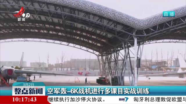 空军轰-6K战机进行多课目实战训练
