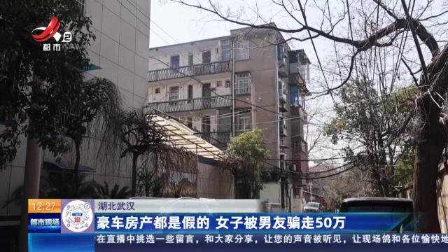 湖北武汉：豪车房产都是假的 女子被男友骗走50万