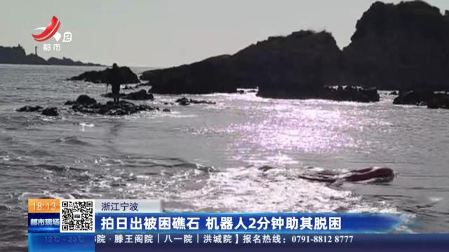 浙江宁波：拍日出被困礁石 机器人2分钟助其脱困