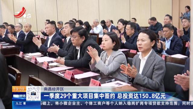 南昌经开区：一季度29个重大项目集中签约 总投资达150.8亿元