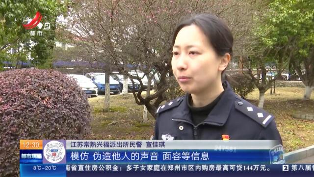 江苏常熟：谨防AI换脸拟声新型诈骗