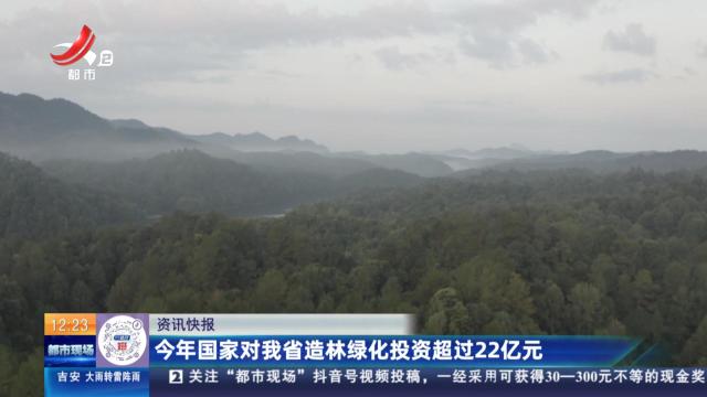 今年国家对我省造林绿化投资超过22亿元