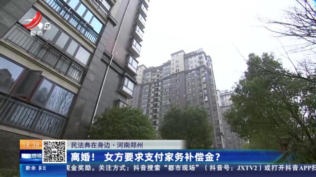 【民法典在身边】河南郑州：离婚！女方要求支付家务补偿金？