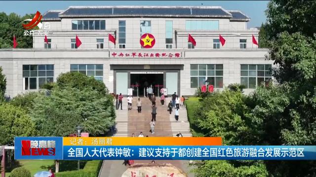 全国人大代表钟敏：建议支持于都创建全国红色旅游融合发展示范区