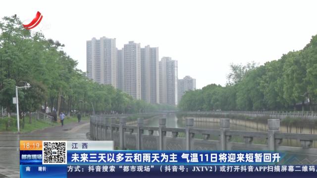 江西：未来三天以多云和雨天为主 气温11日将迎来短暂回升
