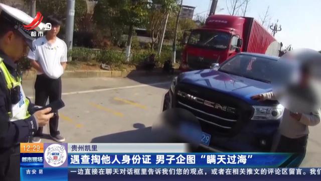 贵州凯里：遇查掏他人身份证 男子企图“瞒天过海”